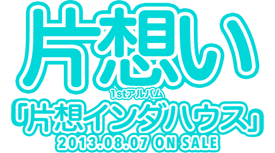 片想い 1stアルバム「片想インダハウス」2013.08.07 ON SALE