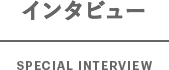 インタビュー SPECIAL INTERVIEW