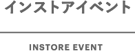 インストアイベント INSTORE EVENT