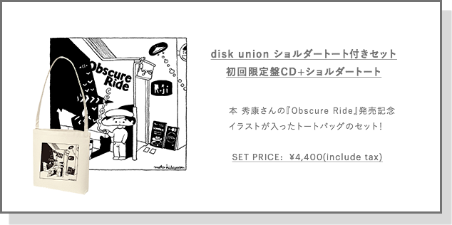 disk union ショルダートート付きセット
初回限定盤CD+ショルダートート
本 秀康さんの『Obscure Ride』発売記念
イラストが入ったトートバッグのセット！
SET PRICE:  ¥4,400(include tax